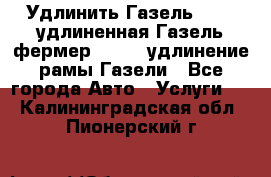 Удлинить Газель 3302, удлиненная Газель фермер 33023, удлинение рамы Газели - Все города Авто » Услуги   . Калининградская обл.,Пионерский г.